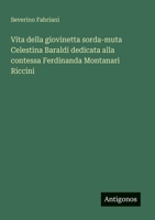 Vita della giovinetta sorda-muta Celestina Baraldi dedicata alla contessa Ferdinanda Montanari Riccini (Italian Edition) 3388027617 Book Cover