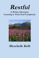 Restful: A 30 Day Adventure Learning to Trust God Completely 0578192292 Book Cover
