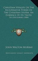Christian Vitality Or The Recuperative Power Of The Christian System, An Evidence Of Its Truth: Six Discourses 1104016990 Book Cover