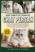 GUIDE COMPLET DE L’ÉLEVAGE DU CHAT PERSAN: Le guide complet pour débutants pour élever et prendre soin du chat persan : tempérament ... de soins quotidiennes (French Edition) B0H2RQ7YZX Book Cover