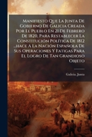 Manifiesto Que La Junta De Gobierno De Galicia Creada Por El Pueblo En 21 De Febrero De 1820, Para Restablecer La ConstituciÃ3n PolÃ-tica De 1812 ... De Tan Grandioso Objeto (Spanish Edition) 1024312194 Book Cover