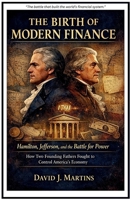 The Birth of Modern Finance Hamilton, Jefferson, and the Battle for Power: How Two Founding Fathers Fought to Control America’s Economy B0GVLD7D73 Book Cover