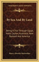 By Sea and by Land: Being a Trip Through Egypt, India, Ceylon, Australia, New Zealand, and America, All Round the World 116362344X Book Cover