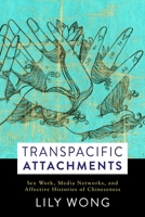 Transpacific Attachments: Sex Work, Media Networks, and Affective Histories of Chineseness 0231183399 Book Cover