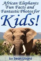 African Elephants Fun Facts and Fantastic Photos for Kids!: Learn About African Animals 1502394014 Book Cover