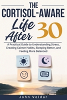 The Cortisol-Aware Life After 30: A Practical Guide to Understanding Stress, Creating Calmer Habits, Sleeping Better, and Feeling More Balanced B0H5XK6R9M Book Cover