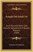 Annali Del Friuli V6: Ossia Raccolta Delle Cose Storiche Appartenenti A Questa Regione (1868) 116814843X Book Cover