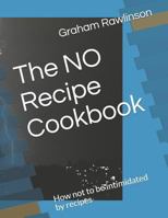The NO Recipe Cookbook: How not to be intimidated by recipes 1730731996 Book Cover