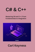 C# & C++: Mastering C# and C++ From Fundamentals to Integration 1088073018 Book Cover