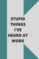 Stupid Things I've Heard at Work: 120 pages notebook with glossy cover .cream paper .different designs with different colors 1678619205 Book Cover