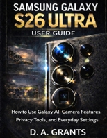 SAMSUNG GALAXY S26 ULTRA USER GUIDE: How to Use Galaxy AI, Camera Features, Privacy Tools, and Everyday Settings B0GWVTR61Z Book Cover