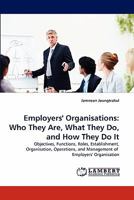Employers' Organisations: Who They Are, What They Do, and How They Do It: Objectives, Functions, Roles, Establishment, Organisation, Operations, and Management of Employers' Organisation 3843367760 Book Cover
