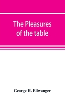 The Pleasures of the Table; An Account of Gastronomy from Ancient Days to Present Times 9353891744 Book Cover