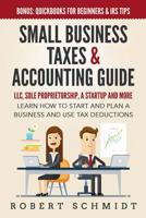 Small Business Taxes & Accounting Guide: LLC, Sole Proprietorship, a Startup and more - Learn How to Start and Plan a Business and Use Tax Deductions - Bonus: Quickbooks for Beginners & IRS Tips 1072102803 Book Cover
