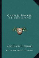 Charles Sumner: The Scholar In Politics 0548313342 Book Cover