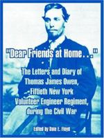 Dear Friends At Home.: The Letters And Diary Of Thomas James Owen, Fiftieth New York Volunteer Engineer Regiment, During The Civil War 1410218570 Book Cover