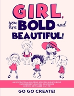 Girl, you are Bold and Beautiful!: An Inspirational Coloring Book for Girls to Build Empowerment, Bravery, Confidence and Self-Love (Ages 4-8, 9-12) 1989777384 Book Cover