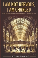 I Am Not Nervous, I Am Loaded: What Train Stations Teach You About Focus, Pressure and Writing That Actually Works (The Bahn-Slam Series) B0GW812FX8 Book Cover