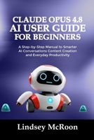 CLAUDE OPUS 4.8 AI USER GUIDE FOR BEGINNERS: A Step-by-Step Manual to Smarter AI Conversations Content Creation and Everyday Productivity B0H8BD7S1V Book Cover