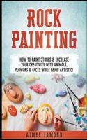Rock Painting: How to Paint Stones & Increase Your Creativity with Animals, Flowers & Faces While Being Artistic! 1544946996 Book Cover