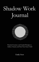 The Shadow Work Journal: Practical Exercises and Guided Prompts to Address Trauma and Heal Your Inner Child 1806472651 Book Cover