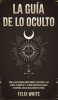 La Gu�a de lo Oculto: Todo lo que Quer�as Saber Sobre el Ocultismo y las Auras. 2 Libros en 1 - La Gu�a Completa de Auras en Espa�ol, Gu�a de Ocultismo en Espa�ol 1646945050 Book Cover