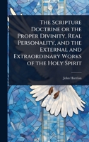 The Scripture Doctrine or the Proper Divinity, Real Personality, and the External and Extraordinary Works of the Holy Spirit 1024089738 Book Cover