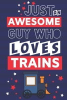 Just an Awesome Guy Who Loves Trains: Train Gifts for Men... Novelty Gag Gift Paperback Notebook or Journal 1690986999 Book Cover