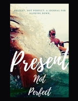 Present, Not Perfect for teens: A  Lined Journal for Slowing Down, Letting Go, and Loving Who You Are , and Being Your Awesome Self: Present, Not ... Down, Letting Go, and Loving Who You Are 1670489809 Book Cover