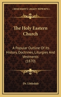 The Holy Eastern Church: A Popular Outline Of Its History, Doctrines, Liturgies, And Vestments 1147152462 Book Cover