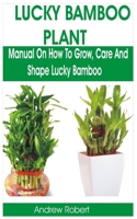 LUCKY BAMBOO PLANT: MANUAL ON HOW TO GROW, CARE AND SHAPE LUCKY BAMBOO B084Z3NXPJ Book Cover