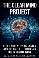 The Clear Mind Project: Reset Your Nervous System and Break Free from Brain Fog in Remote Work B0GV3QRFT9 Book Cover