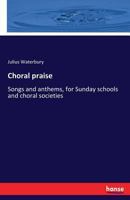 Choral praise: Songs and anthems, for Sunday schools and choral societies 3337266401 Book Cover