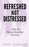 Refreshed, Not Distressed: 5 Tips for Homeschooling Parents B094T5YZW4 Book Cover