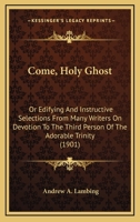Come, Holy Ghost: Or Edifying And Instructive Selections From Many Writers On Devotion To The Third Person Of The Adorable Trinity 1478100591 Book Cover