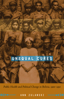Unequal Cures: Public Health and Political Change in Bolivia, 1900-1950 0822339161 Book Cover