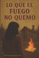 Lo que el fuego no quemó (Spanish Edition) B0FNKGZTJP Book Cover