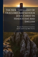 The New Testament Of Our Lord And Saviour Jesus Christ In Hindústání And English: Injíl I Muqaddas Ya'ne Hamáre Khudáwand Aur Naját-denewále Yisú' Masíh Ká Nayá 'ahd-náma ...... 1277220522 Book Cover
