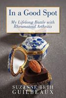 In a Good Spot: My Lifelong Battle with Rheumatoid Arthritis 1449033415 Book Cover