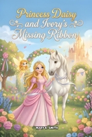 Princess Daisy and Ivory's Missing Ribbon: A Sweet Princess Story About Kindness, Sharing, and Friendship (Daisy the Princess) B0GWD38RDB Book Cover