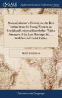 Madam Johnson's Present; or, the Best Instructions for Young Women, in Useful and Universal Knowledge. With a Summary of the Late Marriage Act, ... With Several Useful Tables, 114095184X Book Cover