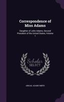 Journal and Correspondence of Miss Adams, Daughter of John Adams, Second President of the United States. Written in France and England, in 1785; Volume 1 1016607024 Book Cover