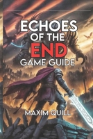 Echoes of the End Game Guide: Unlock Every Secret, and Explore the World from First Quest to Final Credits B0FMD8ZKYR Book Cover