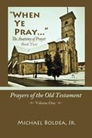 When Ye Pray: The Anatomy Of Prayer Book Two: Prayers Of The Old Testament Volume One 1519366353 Book Cover