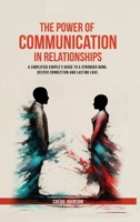 The Power of Communication in Relationships: A Simplified Couple's Guide To A Stronger Bond, Deeper Connection And Lasting Love 1069539309 Book Cover