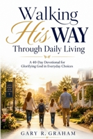 Walking His Way Through Daily Living: A 40-Day Devotional for Glorifying God in Everyday Choices B0H7NTYGN5 Book Cover