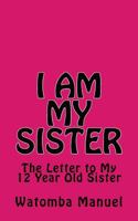 I Am My Sister: The Letter to My 12 Year Old Sister 1540394131 Book Cover