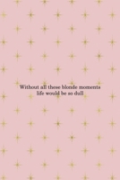 Without All These Blonde Moments Life Would Be So Dull: Notebook Journal Composition Blank Lined Diary Notepad 120 Pages Paperback Pink Golden Star Blonde 1712332023 Book Cover
