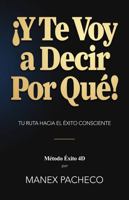 ¡Y Te Voy a Decir Por Qué!: Método Éxito 4D: Tu Ruta Hacia el Éxito Consciente (Spanish Edition) B0DVL6XCX5 Book Cover