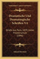 Dramatische Und Dramaturgische Schriften V4: Briefe Aus Paris, 1839, Ueber Theaterschule (1846) 1168120330 Book Cover